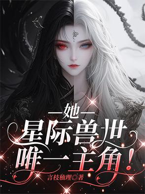 她,星际兽世唯一主角!